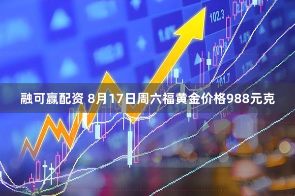 融可赢配资 8月17日周六福黄金价格988元克