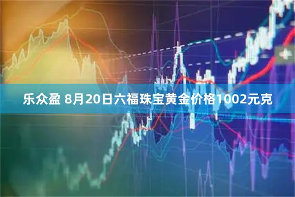 乐众盈 8月20日六福珠宝黄金价格1002元克
