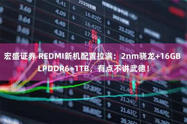 宏盛证券 REDMI新机配置拉满：2nm骁龙+16GB LPDDR6+1TB，有点不讲武德！