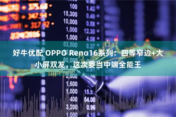 好牛优配 OPPO Reno16系列：四等窄边+大小屏双发，这次要当中端全能王