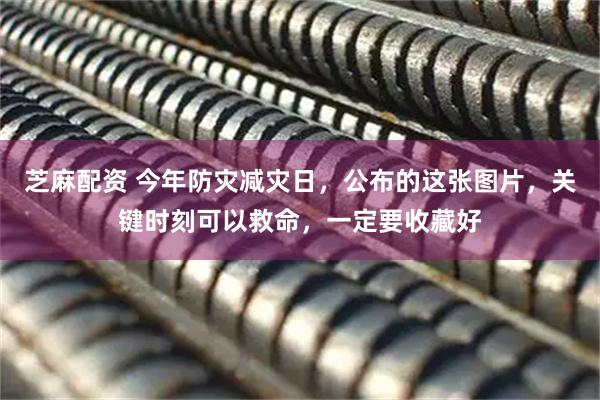 芝麻配资 今年防灾减灾日，公布的这张图片，关键时刻可以救命，一定要收藏好