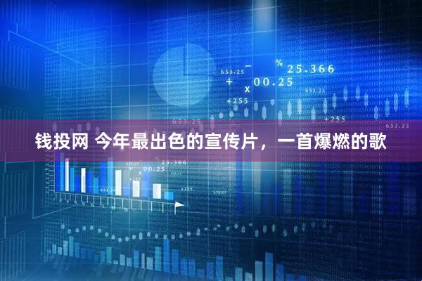 钱投网 今年最出色的宣传片，一首爆燃的歌
