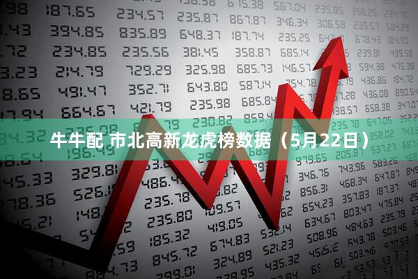 牛牛配 市北高新龙虎榜数据（5月22日）