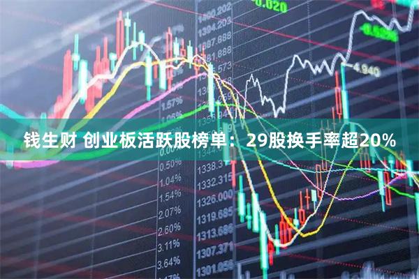 钱生财 创业板活跃股榜单:29股换手率超20%