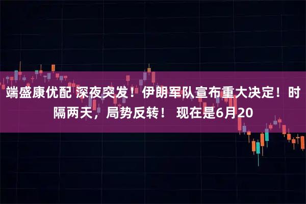 端盛康优配 深夜突发！伊朗军队宣布重大决定！时隔两天，局势反转！ 现在是6月20