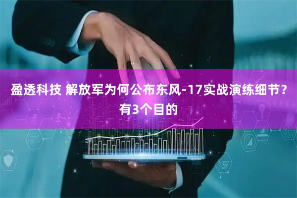盈透科技 解放军为何公布东风-17实战演练细节？有3个目的